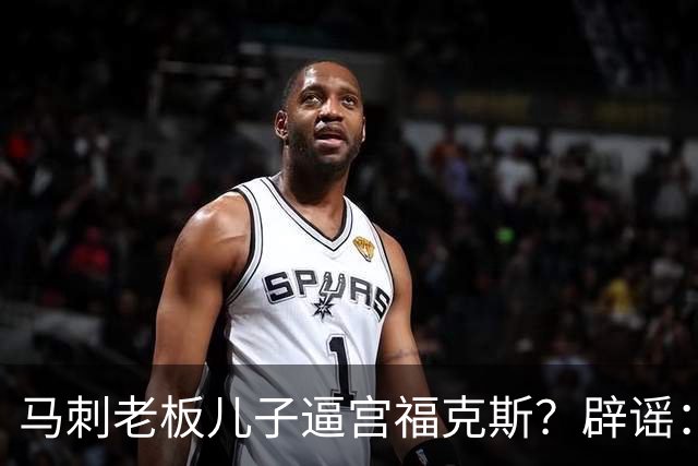 马刺老板儿子逼宫福克斯？辟谣：纯路人玩梗！老板甚至没有儿子！